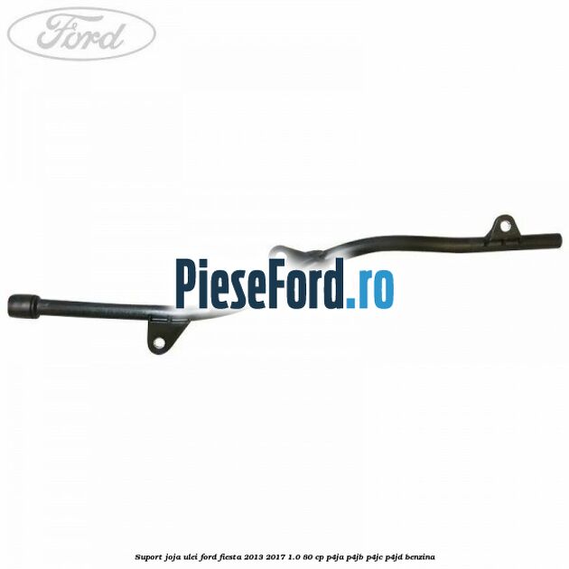 Suport joja ulei Ford Fiesta 2013-2017 1.0 80 cp P4JA, P4JB, P4JC, P4JD benzina