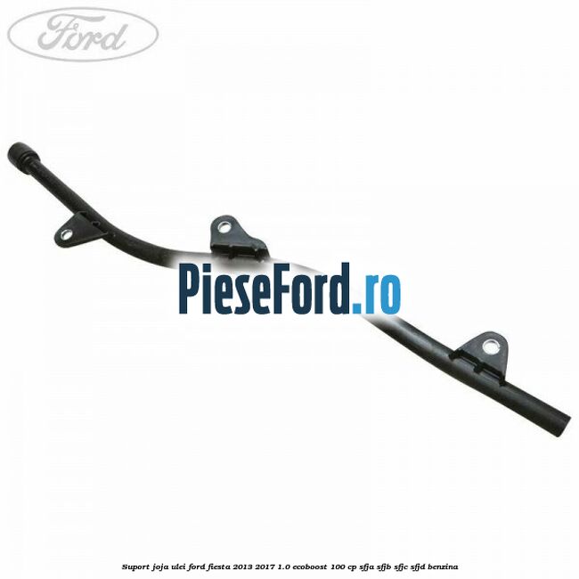 Suport joja ulei Ford Fiesta 2013-2017 1.0 EcoBoost 100 cp SFJA, SFJB, SFJC, SFJD benzina