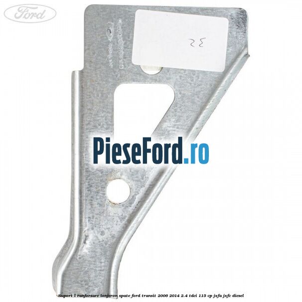 Suport L ranforsare lonjeron spate Ford Transit 2006-2014 2.4 TDCi 115 cp JXFA, JXFC diesel
