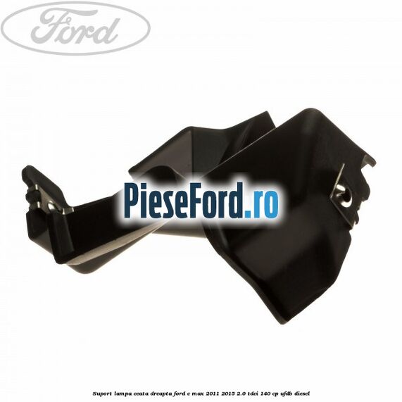 Suport lampa ceata dreapta Ford C-Max 2011-2015 2.0 TDCi 140 cp UFDB diesel