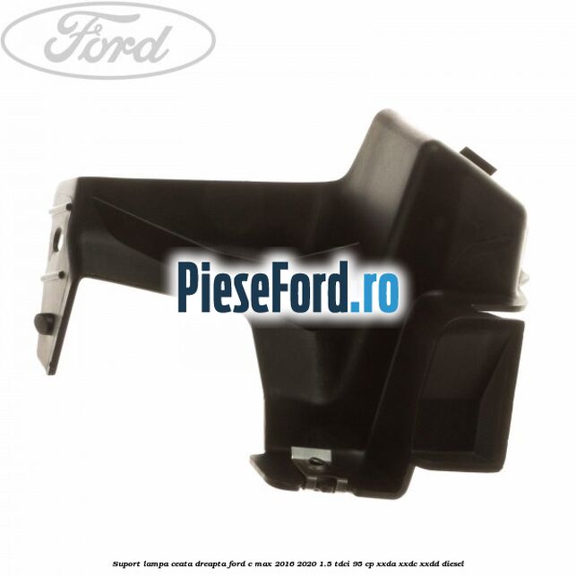 Suport lampa ceata dreapta Ford C-Max 2016-2020 1.5 TDCi 95 cp XXDA, XXDC, XXDD diesel