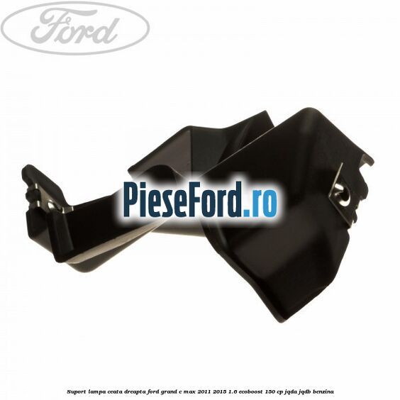 Suport lampa ceata dreapta Ford Grand C-Max 2011-2015 1.6 EcoBoost 150 cp Suport lampa ceata dreapta Ford Grand C-Max 2011-2015 1.6 EcoBoost 150 cp JQDA, JQDB benzina