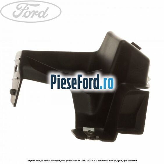 Suport lampa ceata dreapta Ford Grand C-Max 2011-2015 1.6 EcoBoost 150 cp Suport lampa ceata dreapta Ford Grand C-Max 2011-2015 1.6 EcoBoost 150 cp JQDA, JQDB benzina