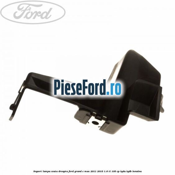 Suport lampa ceata dreapta Ford Grand C-Max 2011-2015 1.6 Ti 105 cp IQDA, IQDB benzina