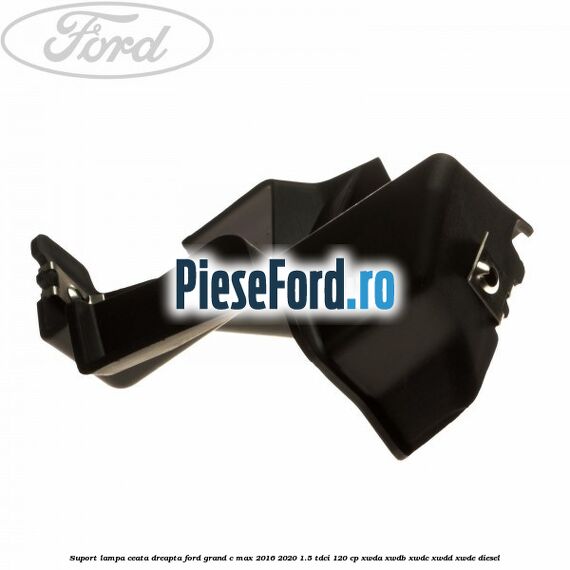 Suport lampa ceata dreapta Ford Grand C-Max 2016-2020 1.5 TDCi 120 cp Suport lampa ceata dreapta Ford Grand C-Max 2016-2020 1.5 TDCi 120 cp XWDA, XWDB, XWDC, XWDD, XWDE diesel
