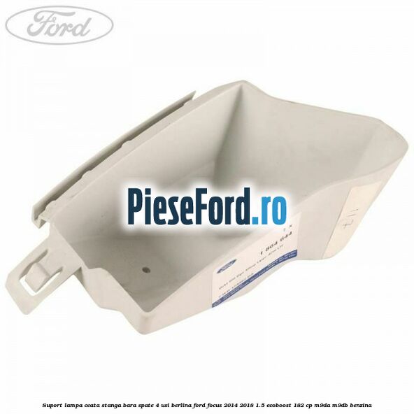 Suport lampa ceata stanga bara spate 4 usi berlina Ford Focus 2014-2018 1.5 EcoBoost 182 cp M9DA, M9DB benzina