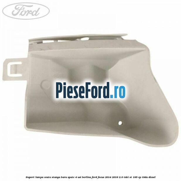 Suport lampa ceata stanga bara spate 4 usi berlina Ford Focus 2014-2018 2.0 TDCi ST 185 cp T8DA diesel