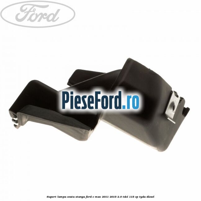 Suport lampa ceata stanga Ford C-Max 2011-2015 2.0 TDCi 115 cp TYDA diesel