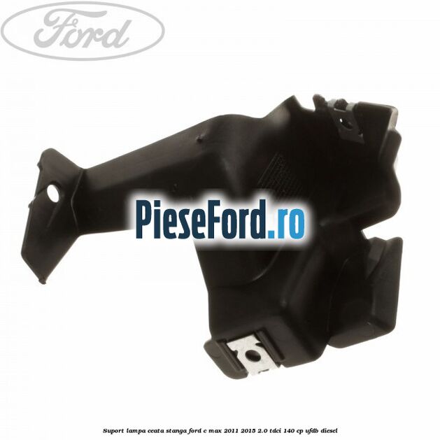Suport lampa ceata stanga Ford C-Max 2011-2015 2.0 TDCi 140 cp UFDB diesel