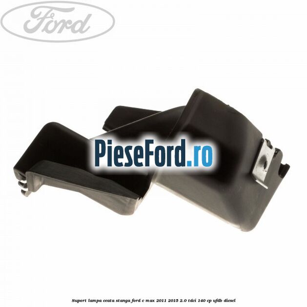 Suport lampa ceata stanga Ford C-Max 2011-2015 2.0 TDCi 140 cp UFDB diesel