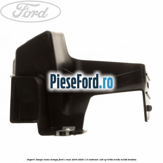 Suport lampa ceata stanga Ford C-Max 2016-2020 1.0 EcoBoost 125 cp B7DA, M1DA, M1DD benzina