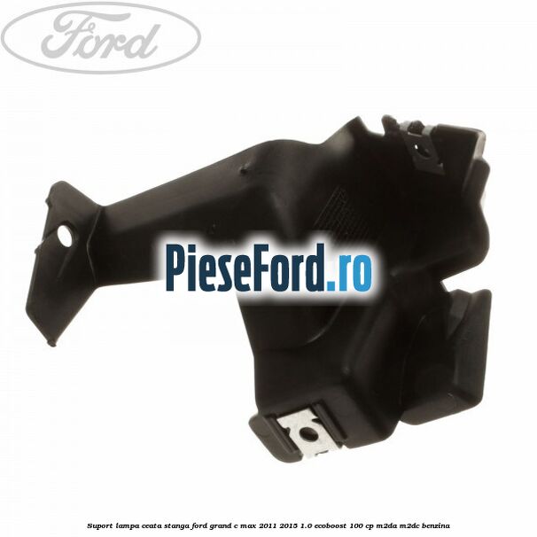Suport lampa ceata stanga Ford Grand C-Max 2011-2015 1.0 EcoBoost 100 cp Suport lampa ceata stanga Ford Grand C-Max 2011-2015 1.0 EcoBoost 100 cp M2DA, M2DC benzina