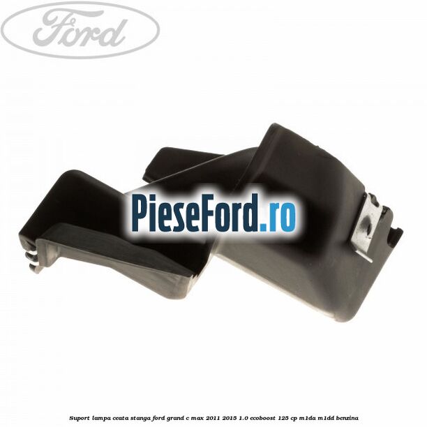 Suport lampa ceata stanga Ford Grand C-Max 2011-2015 1.0 EcoBoost 125 cp M1DA, M1DD benzina