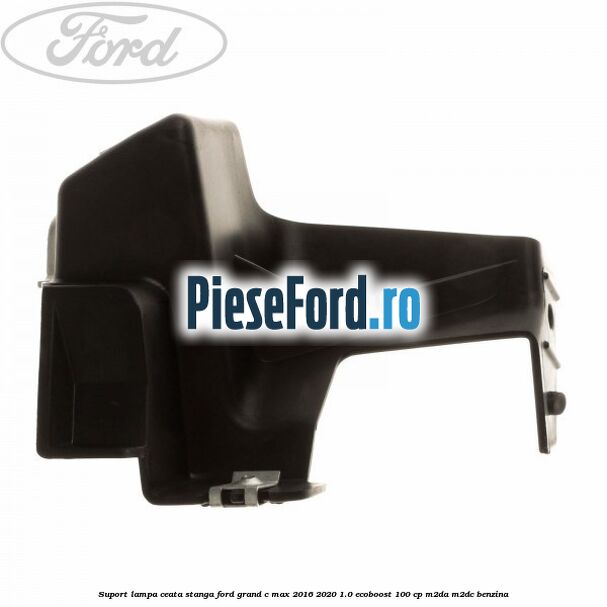 Suport lampa ceata stanga Ford Grand C-Max 2016-2020 1.0 EcoBoost 100 cp M2DA, M2DC benzina