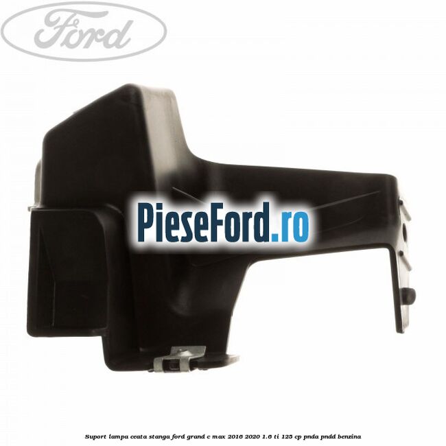Suport lampa ceata stanga Ford Grand C-Max 2016-2020 1.6 Ti 125 cp PNDA, PNDD benzina