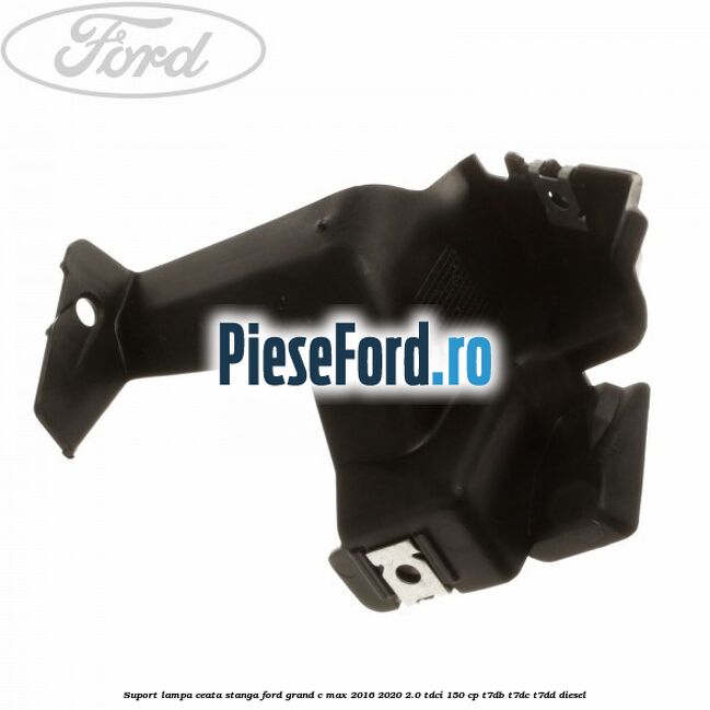 Suport lampa ceata stanga Ford Grand C-Max 2016-2020 2.0 TDCi 150 cp T7DB, T7DC, T7DD diesel