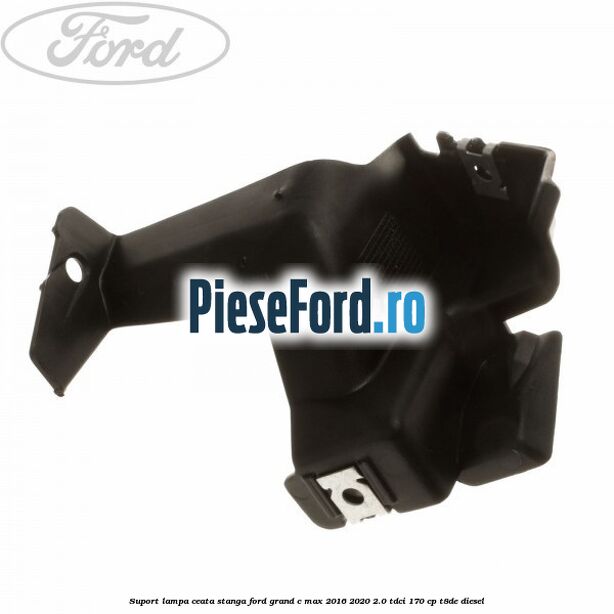 Suport lampa ceata stanga Ford Grand C-Max 2016-2020 2.0 TDCi 170 cp T8DE diesel