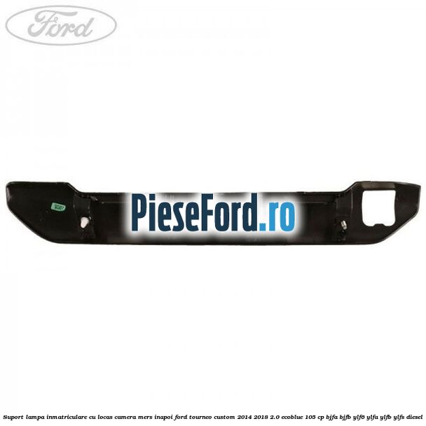Suport lampa inmatriculare cu locas camera mers inapoi Ford Tourneo Custom 2014-2018 2.0 EcoBlue 105 cp BJFA, BJFB, YLF6, YLFA, YLFB, YLFS diesel
