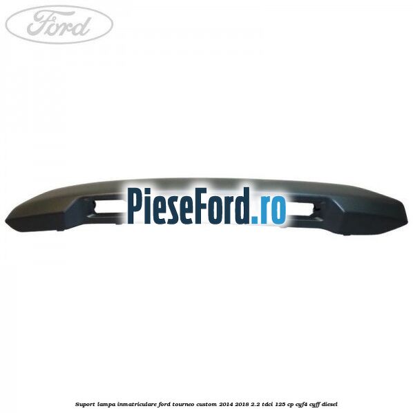 Suport lampa inmatriculare Ford Tourneo Custom 2014-2018 2.2 TDCi 125 cp Suport lampa inmatriculare Ford Tourneo Custom 2014-2018 2.2 TDCi 125 cp CYF4, CYFF diesel