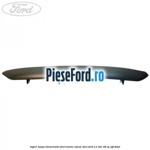 Suport lampa inmatriculare Ford Tourneo Custom 2014-2018 2.2 TDCi 155 cp Suport lampa inmatriculare Ford Tourneo Custom 2014-2018 2.2 TDCi 155 cp CVFF diesel