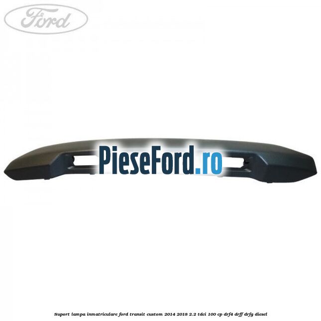 Suport lampa inmatriculare Ford Transit Custom 2014-2018 2.2 TDCi 100 cp DRF4, DRFF, DRFG diesel