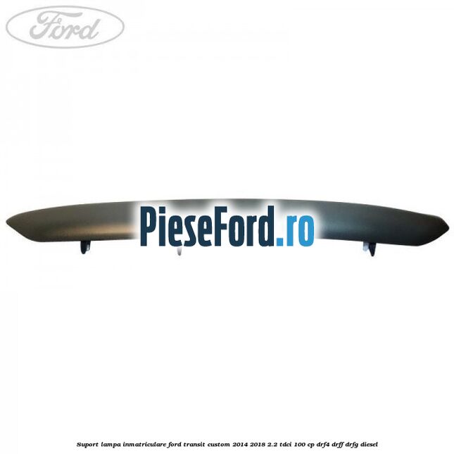 Suport lampa inmatriculare Ford Transit Custom 2014-2018 2.2 TDCi 100 cp DRF4, DRFF, DRFG diesel