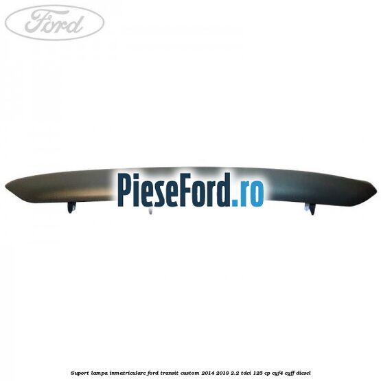 Suport lampa inmatriculare Ford Transit Custom 2014-2018 2.2 TDCi 125 cp CYF4, CYFF diesel