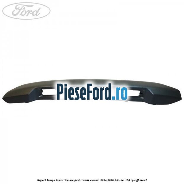 Suport lampa inmatriculare Ford Transit Custom 2014-2018 2.2 TDCi 155 cp CVFF diesel