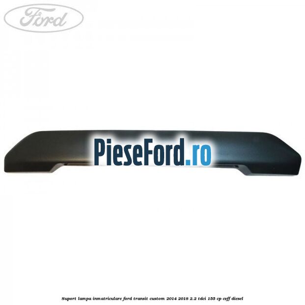 Suport lampa inmatriculare Ford Transit Custom 2014-2018 2.2 TDCi 155 cp CVFF diesel