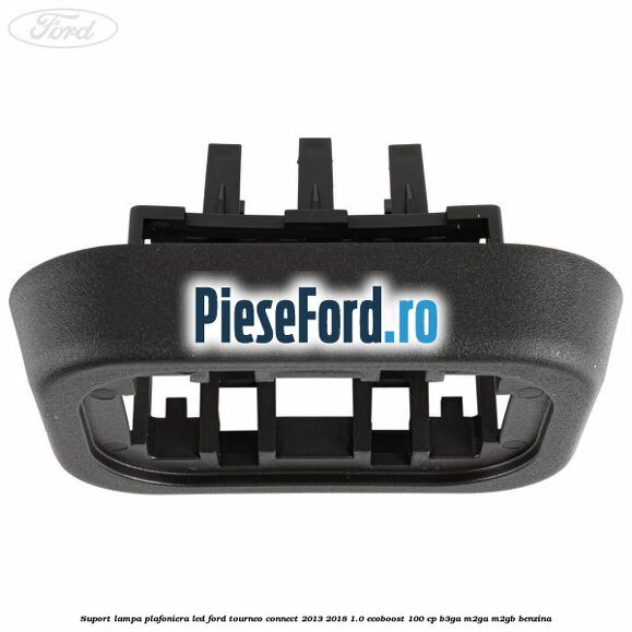 Suport lampa plafoniera led Ford Tourneo Connect 2013-2018 1.0 EcoBoost 100 cp B3GA, M2GA, M2GB benzina