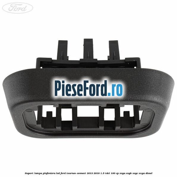Suport lampa plafoniera led Ford Tourneo Connect 2013-2018 1.5 TDCi 100 cp XVGA, XVGB, XVGC, XXGA diesel