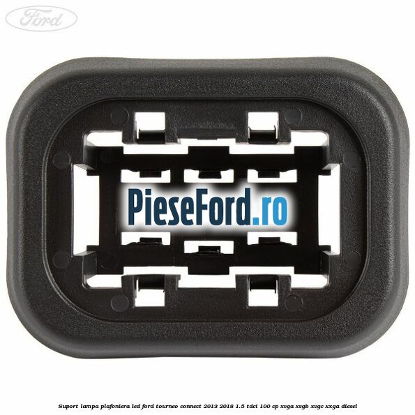 Suport lampa plafoniera led Ford Tourneo Connect 2013-2018 1.5 TDCi 100 cp XVGA, XVGB, XVGC, XXGA diesel