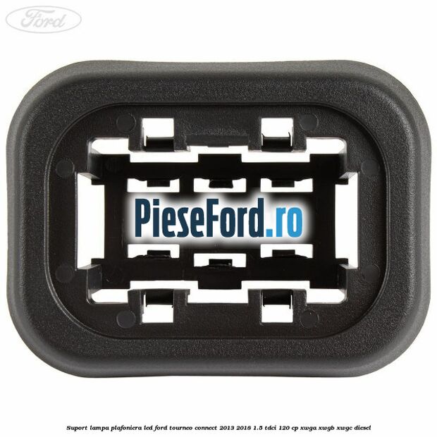 Suport lampa plafoniera led Ford Tourneo Connect 2013-2018 1.5 TDCi 120 cp XWGA, XWGB, XWGC diesel
