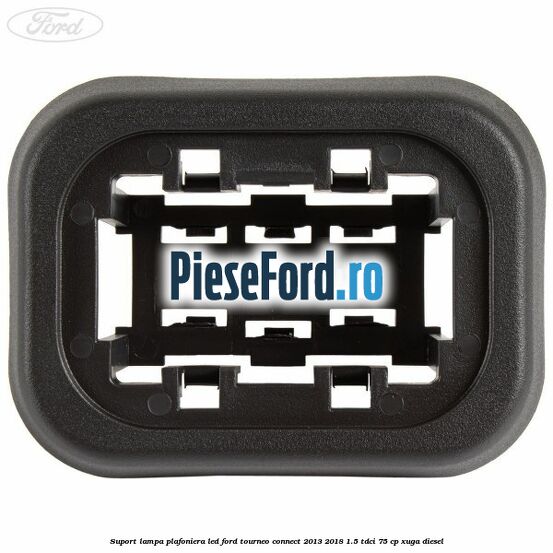 Suport lampa plafoniera led Ford Tourneo Connect 2013-2018 1.5 TDCi 75 cp Suport lampa plafoniera led Ford Tourneo Connect 2013-2018 1.5 TDCi 75 cp XUGA diesel