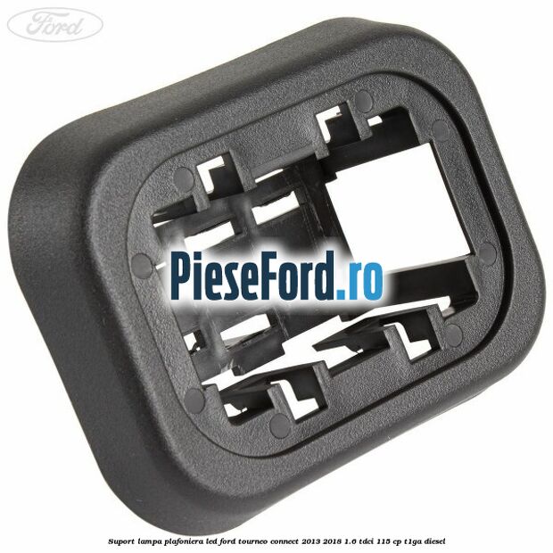 Suport lampa plafoniera led Ford Tourneo Connect 2013-2018 1.6 TDCi 115 cp T1GA diesel