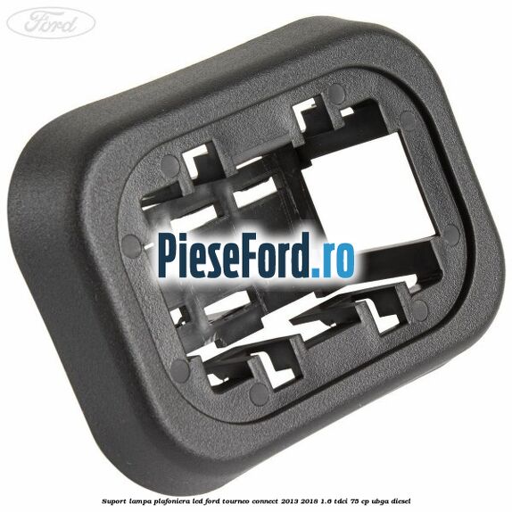 Suport lampa plafoniera led Ford Tourneo Connect 2013-2018 1.6 TDCi 75 cp UBGA diesel