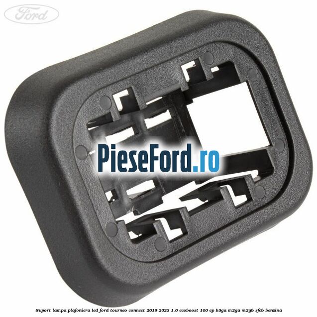Suport lampa plafoniera led Ford Tourneo Connect 2019-2023 1.0 EcoBoost 100 cp B3GA, M2GA, M2GB, SFCB benzina