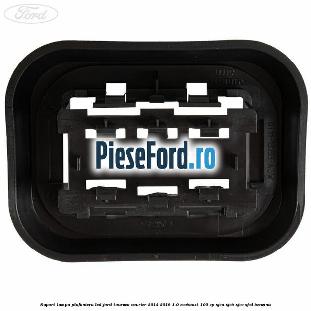 Suport lampa plafoniera led Ford Tourneo Courier 2014-2018 1.0 EcoBoost 100 cp SFCA, SFCB, SFCC, SFCD benzina