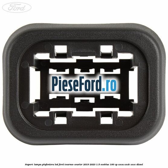 Suport lampa plafoniera led Ford Tourneo Courier 2019-2023 1.5 EcoBlue 100 cp XXCA, XXCB, XXCC diesel