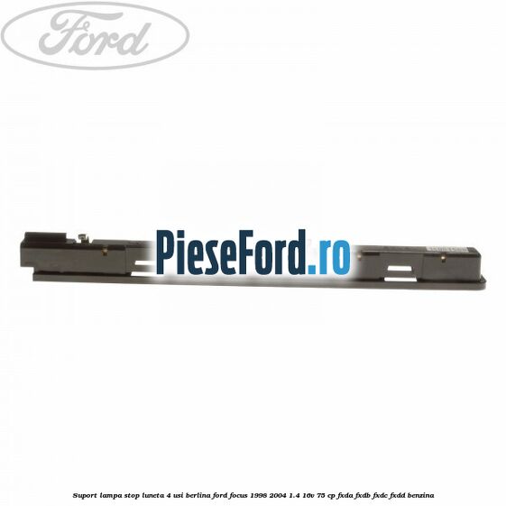 Suport lampa stop luneta 4 usi berlina Ford Focus 1998-2004 1.4 16V 75 cp FXDA, FXDB, FXDC, FXDD benzina