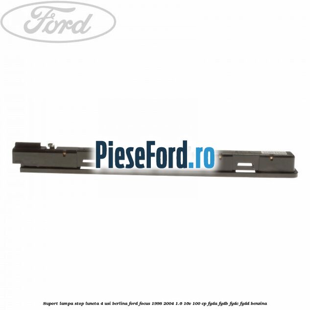 Suport lampa stop luneta 4 usi berlina Ford Focus 1998-2004 1.6 16V 100 cp FYDA, FYDB, FYDC, FYDD benzina