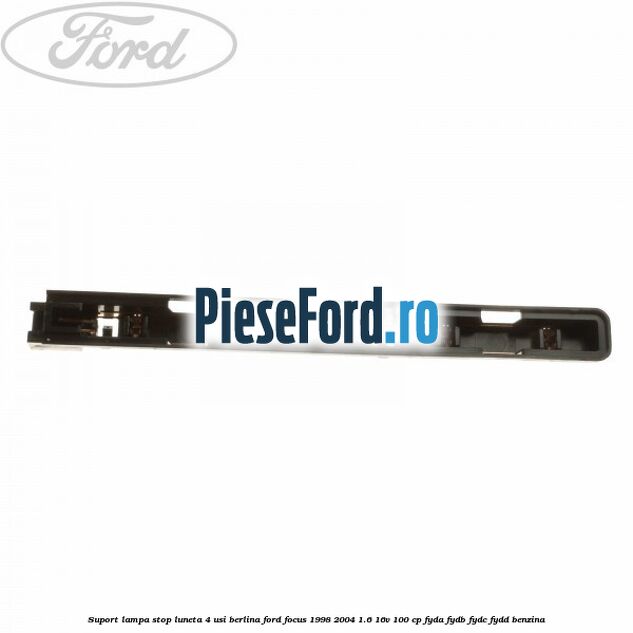 Suport lampa stop luneta 4 usi berlina Ford Focus 1998-2004 1.6 16V 100 cp FYDA, FYDB, FYDC, FYDD benzina