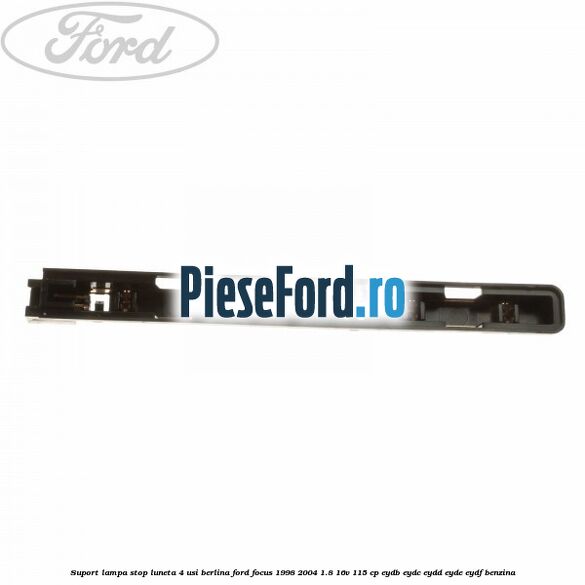 Suport lampa stop luneta 4 usi berlina Ford Focus 1998-2004 1.8 16V 115 cp EYDB, EYDC, EYDD, EYDE, EYDF benzina