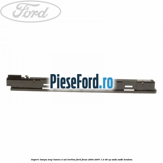 Suport lampa stop luneta 4 usi berlina Ford Focus 2004-2007 1.4 80 cp ASDA, ASDB benzina