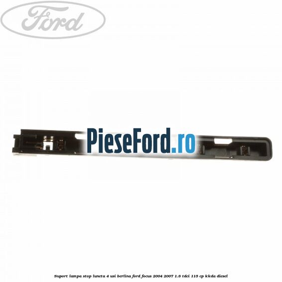 Suport lampa stop luneta 4 usi berlina Ford Focus 2004-2007 1.8 TDCi 115 cp Suport lampa stop luneta 4 usi berlina Ford Focus 2004-2007 1.8 TDCi 115 cp KKDA diesel