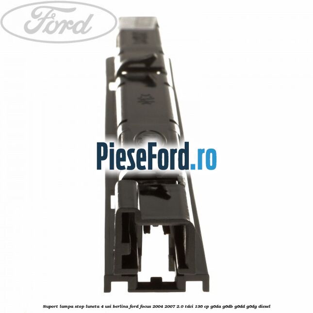 Suport lampa stop luneta 4 usi berlina Ford Focus 2004-2007 2.0 TDCi 136 cp G6DA, G6DB, G6DD, G6DG diesel