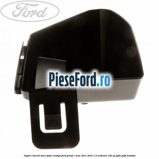 Suport lateral bara spate stanga Ford Grand C-Max 2011-2015 1.6 EcoBoost 150 cp JQDA, JQDB benzina