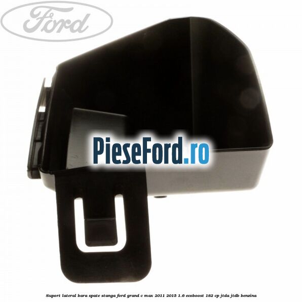 Suport lateral bara spate stanga Ford Grand C-Max 2011-2015 1.6 EcoBoost 182 cp Suport lateral bara spate stanga Ford Grand C-Max 2011-2015 1.6 EcoBoost 182 cp JTDA, JTDB benzina