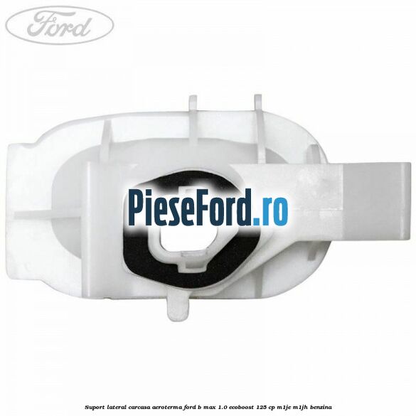 Suport lateral carcasa aeroterma Ford B-Max 1.0 EcoBoost 125 cp M1JE, M1JH benzina