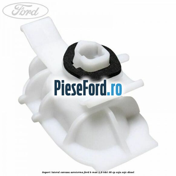 Suport lateral carcasa aeroterma Ford B-Max 1.5 TDCi 95 cp XVJA, XVJC diesel